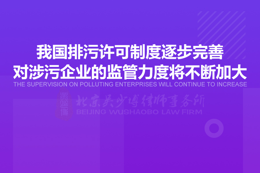 我国排污许可制度逐步完善，对涉污企业的监管力度将不断加大