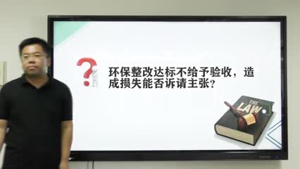 环保整改达标不给予验收，造成损失能否诉请主张？_吴少博视频