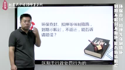 环保查封 扣押等强制措施 到期不解封 不返还 能否诉请赔偿_吴少博视频