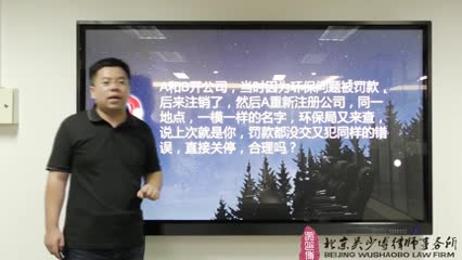 重新注册的公司因之前的环保处罚问题，直接被关停，合理吗_吴少博视频